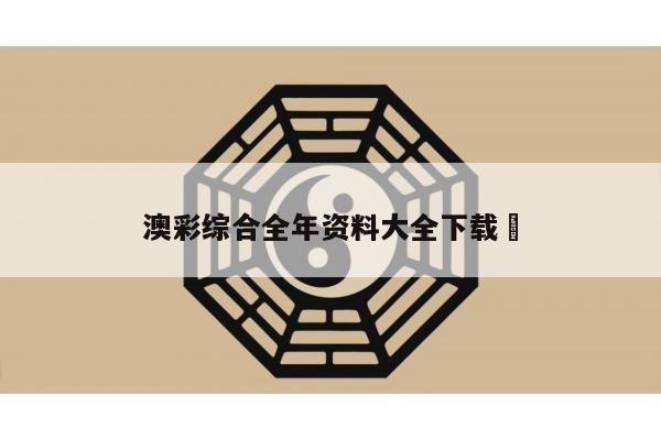 澳彩综合全年资料大全下载	